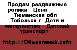 Продам раздвижные ролики › Цена ­ 1 000 - Тюменская обл., Тобольск г. Дети и материнство » Детский транспорт   